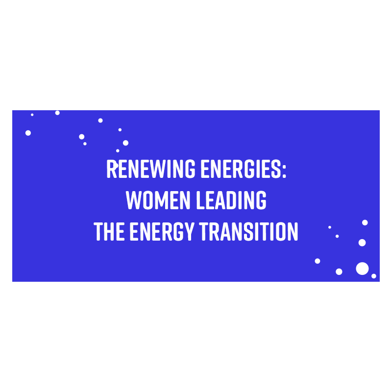 RENEWING ENERGIES: women leading the energy transition